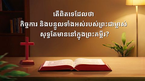តើពិតទេដែលថា កិច្ចការ និងបន្ទូលទាំងអស់របស់ព្រះជាម្ចាស់ សុទ្ធតែមាននៅក្នុងព្រះគម្ពីរ?