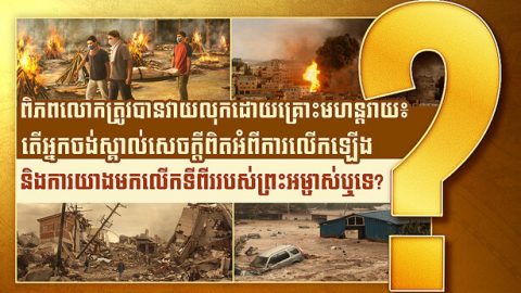 ពិភពលោកត្រូវបានវាយលុកដោយគ្រោះមហន្តរាយ៖ តើអ្នកចង់ស្គាល់សេចក្ដីពិតអំពីការលើកឡើង និងការយាងមកលើកទីពីររបស់ព្រះអម្ចាស់ឬទេ?