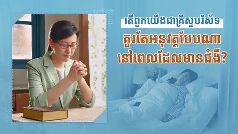 តើពួកយើងជាគ្រីស្ទបរិស័ទ គួរតែអនុវត្តបែបណា នៅពេលដែលមានជំងឺ?